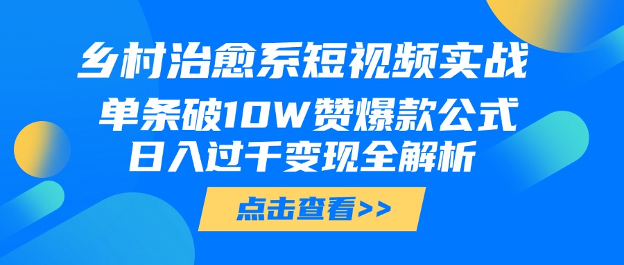 乡村治愈系短视频实战，单条破10W赞爆款公式，日入过千变现全解析-悠闲副业网