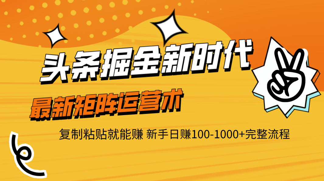 头条掘金新时代 最新矩阵运营术 复制粘贴就能赚 新手日赚100-1000+完整流程-悠闲副业网