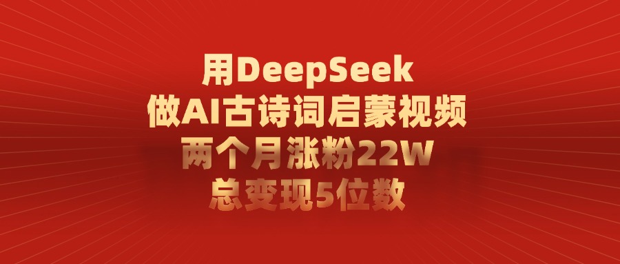 用DeepSeek制作AI古诗词启蒙视频，两个月涨粉22W，总变现5位数-悠闲副业网