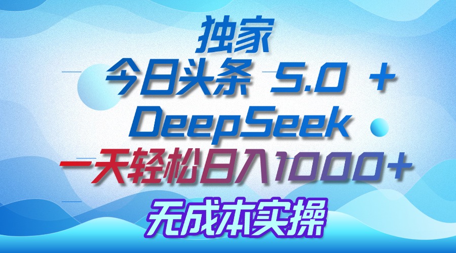 独家揭秘：今日头条 5.0 和 DeepSeek，无成本日入 1000 + 的实操秘诀-悠闲副业网
