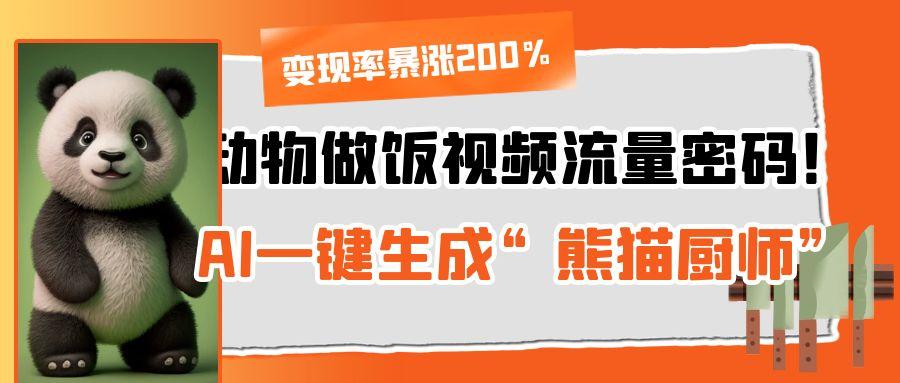 动物做饭视频流量密码！AI一键生成“熊猫厨师”，变现率暴涨200%-悠闲副业网