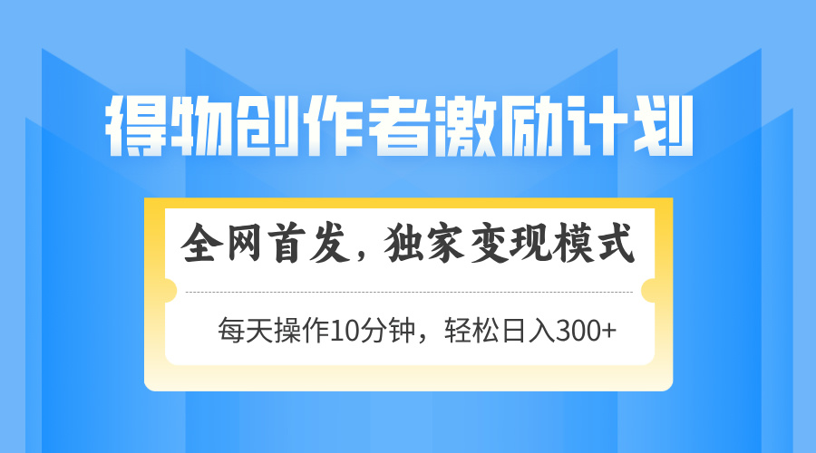 得物创作者激励，独家变现模式，轻松上手，日入3张+ 可矩阵、可放大-悠闲副业网