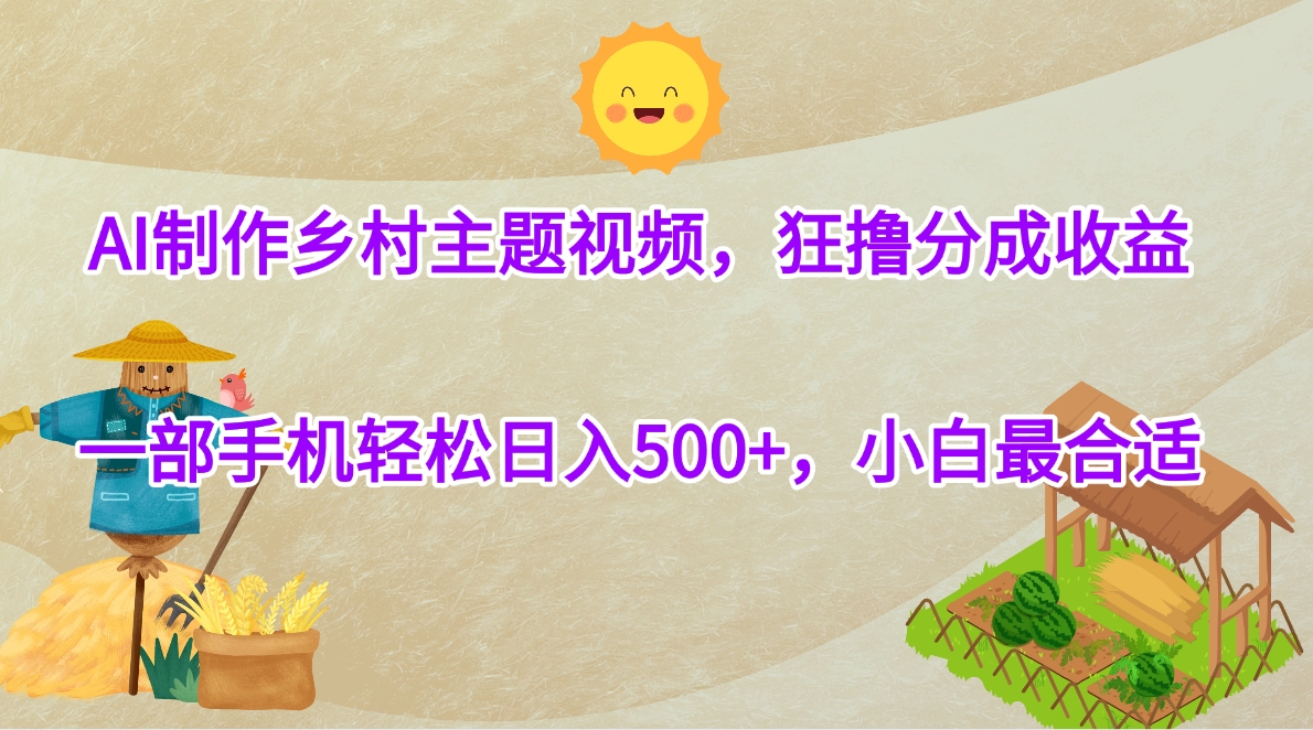 AI制作乡村主题视频，狂撸分成收益，一部手机轻松日入500+，小白最合适-悠闲副业网