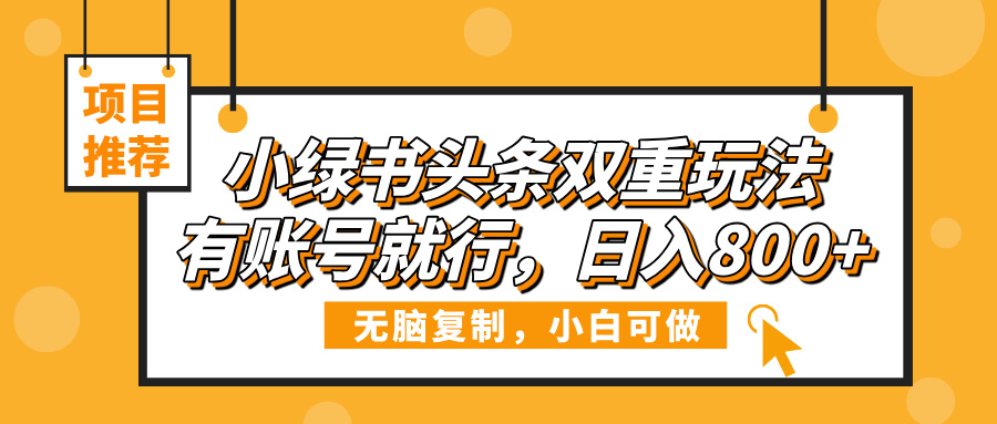 小绿书头条双重玩法，有账号就行，日入800+-悠闲副业网