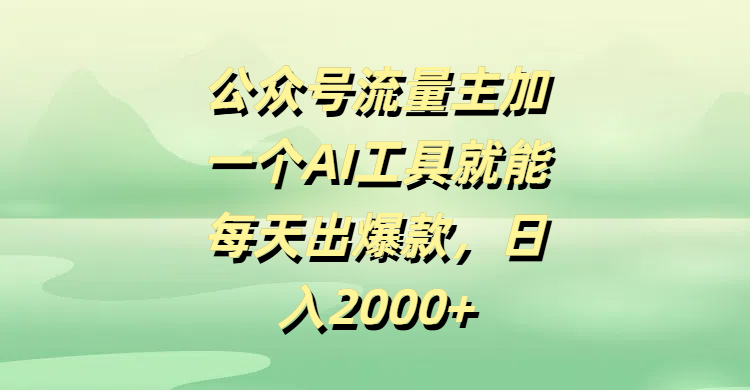 公众号流量主加一个AI工具就能每天出爆款，日入2000+-悠闲副业网