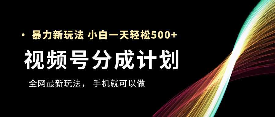 视频号分成计划，全网最暴力玩法，新手一天也能轻松500+-悠闲副业网