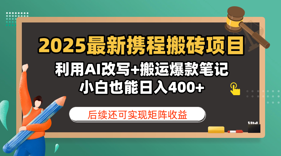 2025最新携程搬砖项目，利用AI改写+搬运爆款笔记，小白也能日入400+，后续还可实现矩阵收益-悠闲副业网