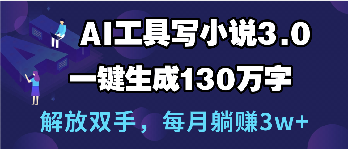 用AI工具写小说3.0，一键生成130万字，解放双手，每月躺赚3w+-悠闲副业网