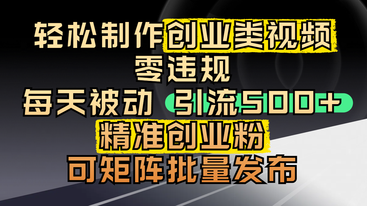 轻松制作创业类视频，零违规，每天被动引流 500 + 精准创业粉，可矩阵批量发布-悠闲副业网