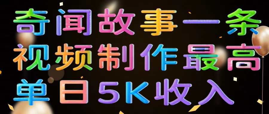 奇闻故事一条视频制作最高单日5K收入-悠闲副业网