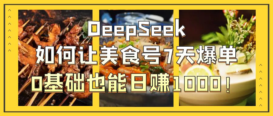 DeepSeek如何让美食号7天爆单，0基础也能日赚1000！-悠闲副业网