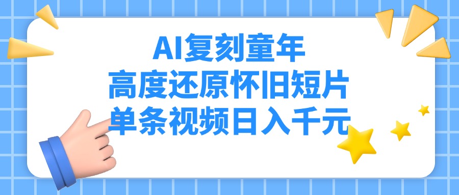 AI复刻童年，高度还原怀旧短片，单条视频日入千元-悠闲副业网