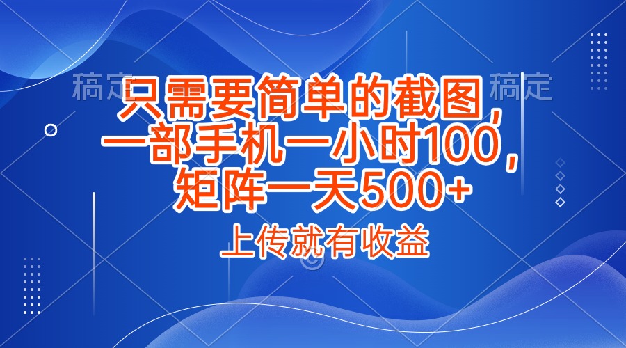 只需要简单的截图，上传就能有收益，一部手机不限地方不限时间，一小时100，矩阵放大一天500+-悠闲副业网