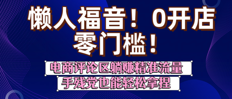 懒人福音！0开店、零门槛！电商评论区躺赚精准流量，手残党也能轻松拿捏-悠闲副业网