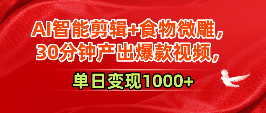 AI智能剪辑+食物微雕，30分钟产出爆款视频，单日变现1000+-悠闲副业网