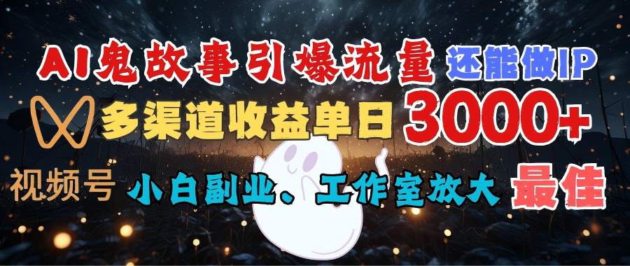 AI鬼故事引爆流量 还能做IP，视频号多渠道收益单日3000+，小白副业、工作室放大的最佳选择-悠闲副业网