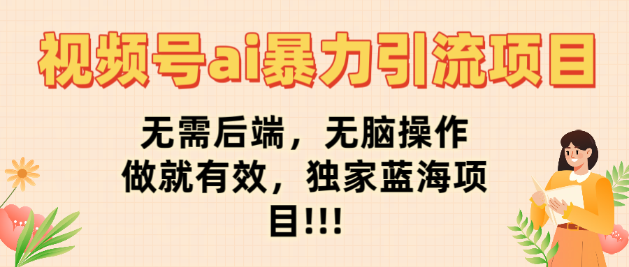 视频号ai暴力引流项目，无需后端，无脑操作，做就有效，独家蓝海项目!!!-悠闲副业网