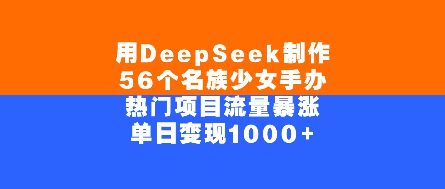 用DeepSeek制作56个名族少女手办，单日变现1000+，热门项目流量暴涨-悠闲副业网
