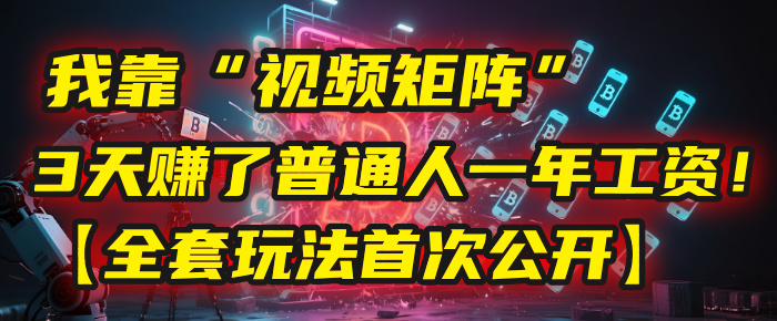 我靠“视频矩阵”，3天赚了普通人一年工资！【全套玩法首次公开】-悠闲副业网