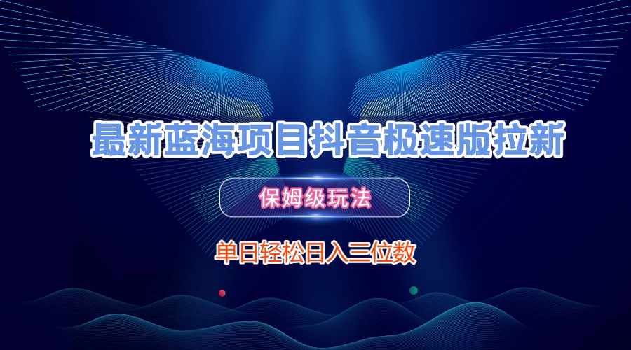 最新蓝海项目抖音极速版拉新，保姆级玩法，单日轻松日入三位数-悠闲副业网