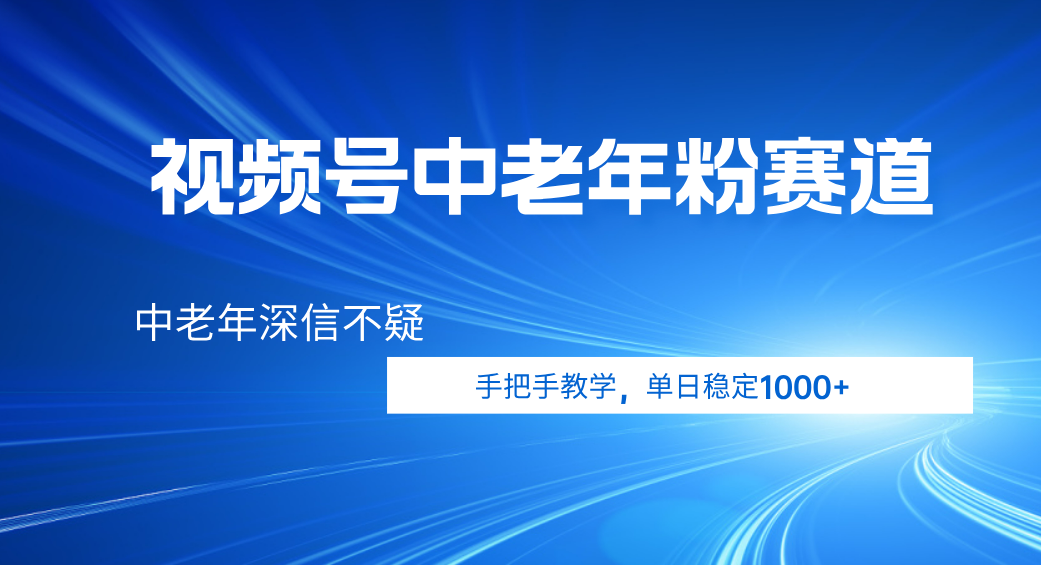 视频号小众中老年粉赛道，中老年深信不疑，手把手教学，新号稳定突破1000+-悠闲副业网