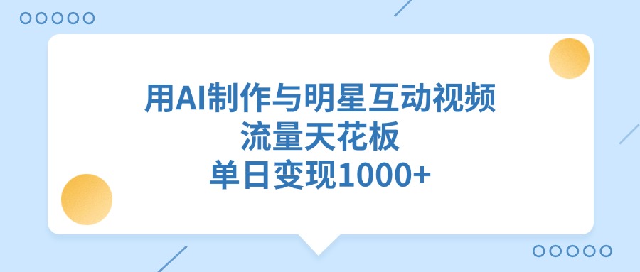 用AI制作与明星互动视频，单日变现1000+，流量天花板-悠闲副业网