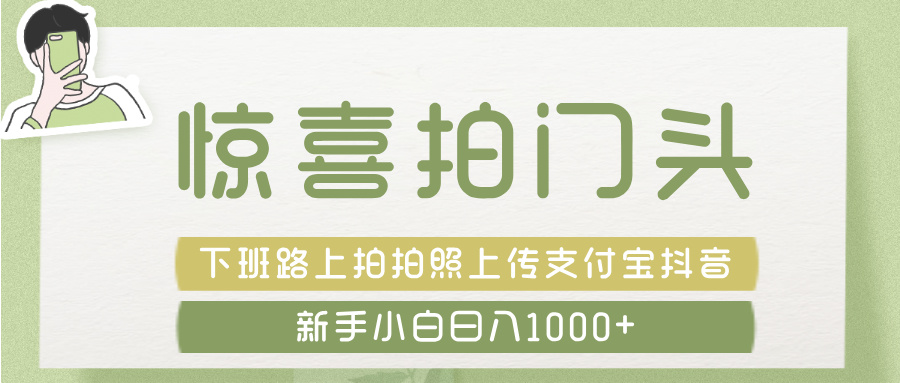 惊喜拍 门头 ， 下班路上拍拍照片， 上 传 到 支付宝和抖音新手日入 1000+-悠闲副业网