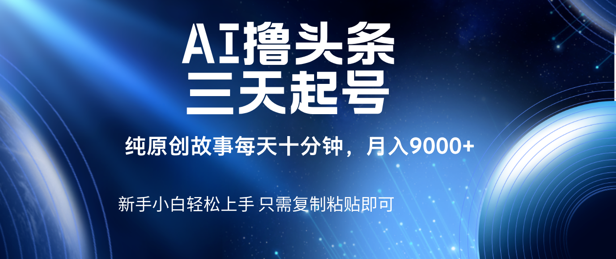 AI撸头条三天起号，纯原创情感故事，每天10分钟月入9000＋-悠闲副业网