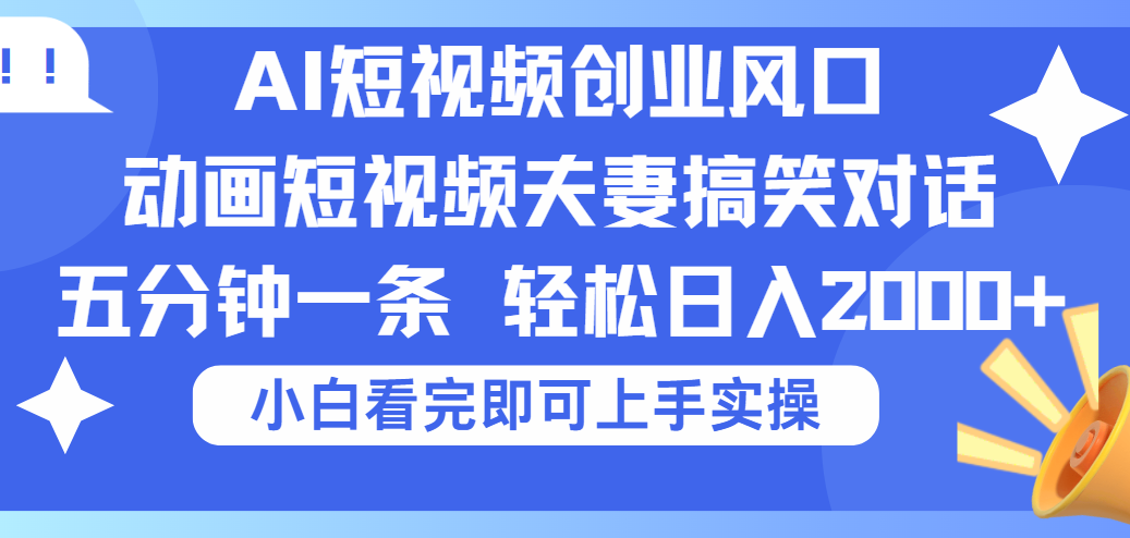 2025Ai短视频创业风口！夫妻搞笑对话，动画短视频五分钟做一条，可矩阵操作，轻松日入 2000+-悠闲副业网