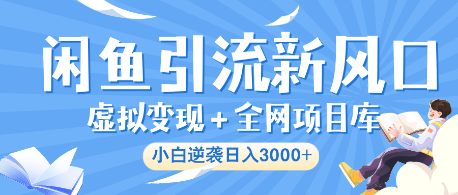 闲鱼引流新风口，虚拟变现＋全网项目库，小白逆袭日入 3000+-悠闲副业网