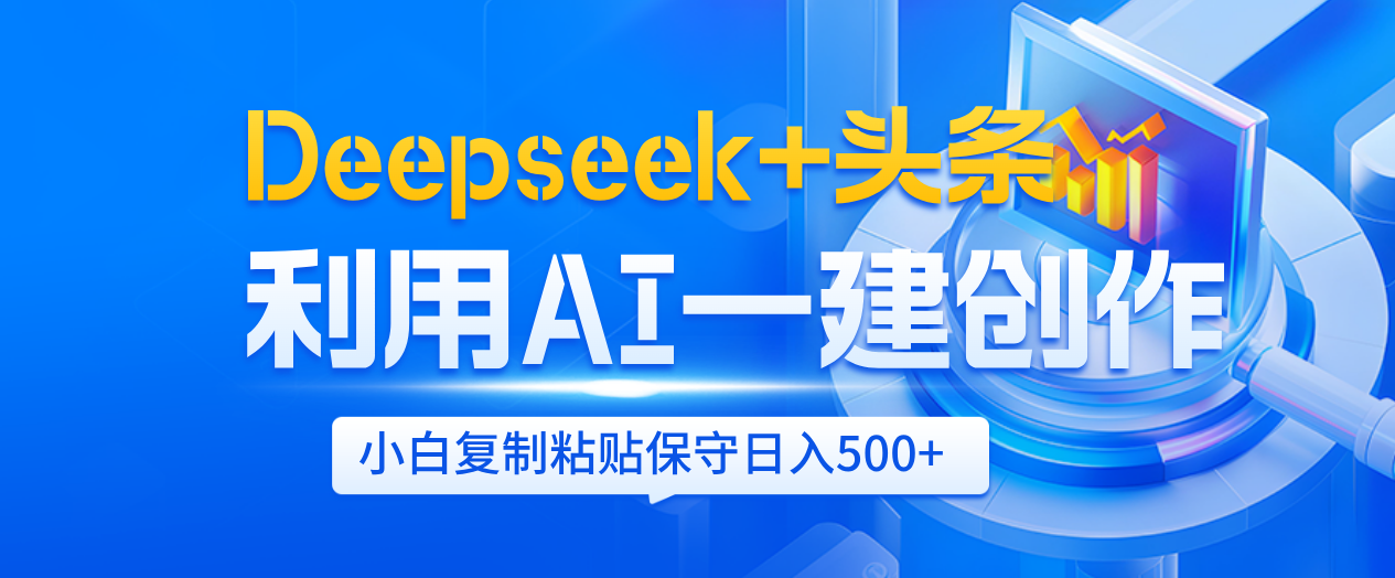 Deepseek+头条   利用AI辅助一键创作文章，小白轻松上手，只需复制粘贴保守日入500+-悠闲副业网
