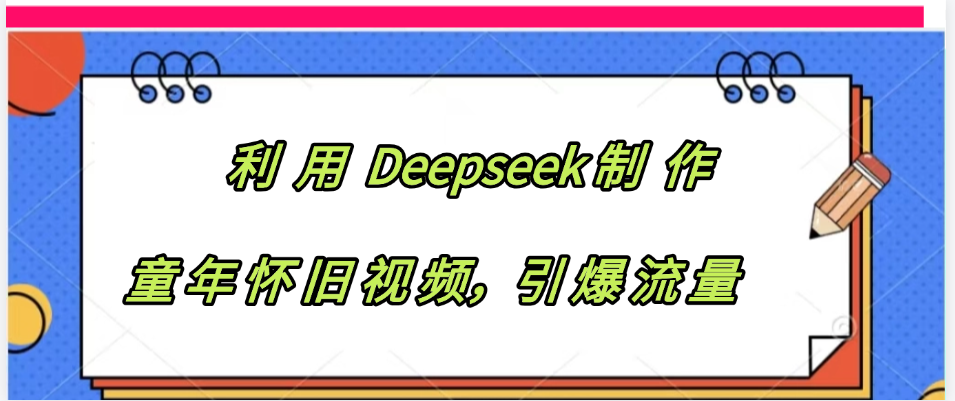 利用 Deepseek制 作童年怀旧视频，引爆流量-悠闲副业网