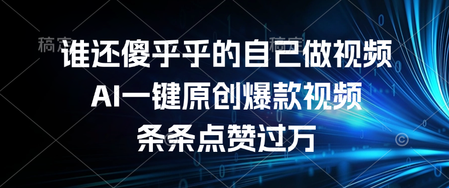 谁还傻乎乎的自己做视频？AI一键原创爆款视频，条条点赞过万-悠闲副业网