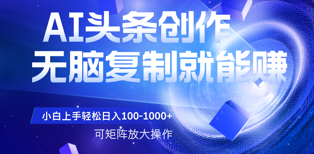 AI头条文章创作，无脑复制粘贴就能赚，小白轻松上手稳定日入100-1000+   可矩阵操作-悠闲副业网
