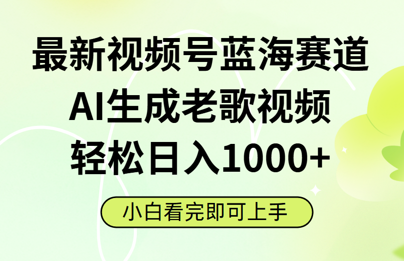 最新视频号蓝海赛道，Ai生成老歌视频，小白也可轻松日入1000➕-悠闲副业网