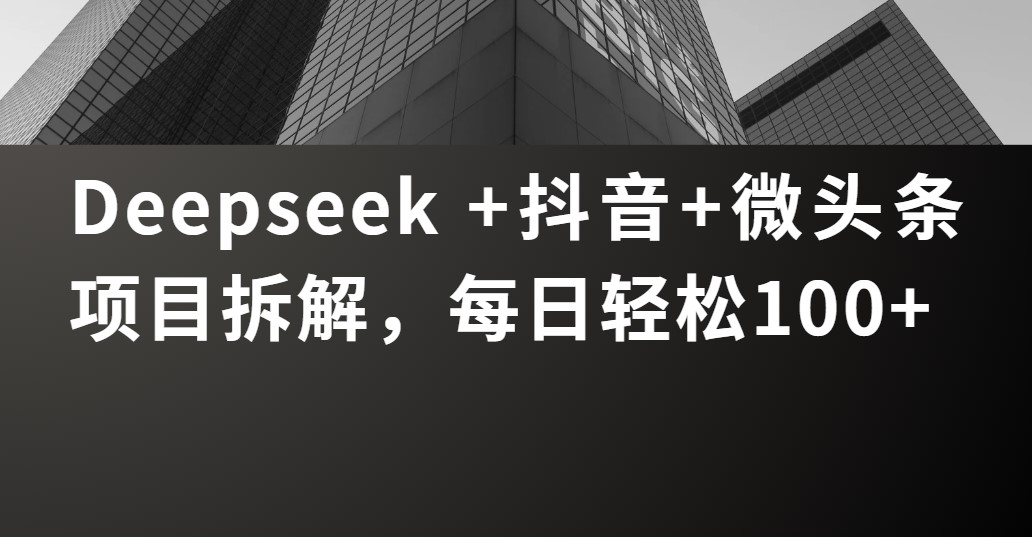Deepseek +抖音 微头条项目拆解，每日轻松100+-悠闲副业网