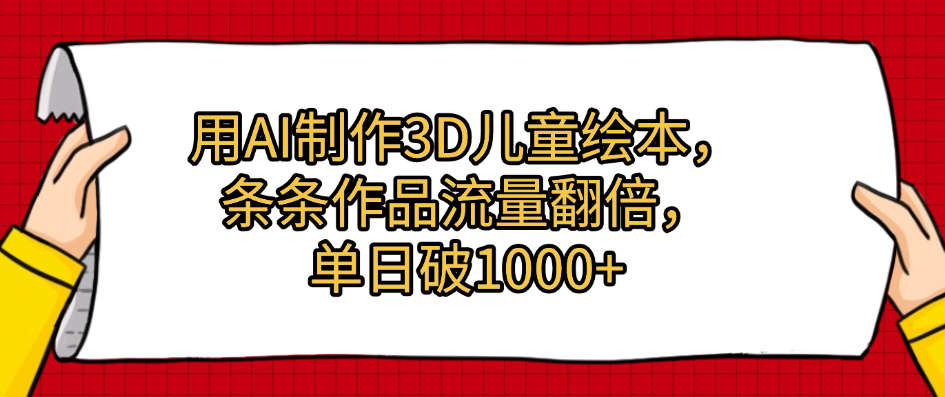 用AI制作3D儿童绘本，条条作品流量翻倍，单日破1000+-悠闲副业网