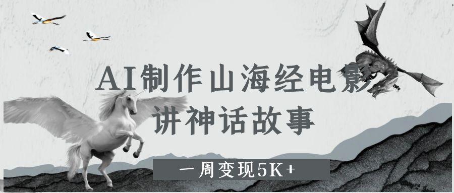 AI制作山海经电影，讲神话故事，一周变现5K+-悠闲副业网