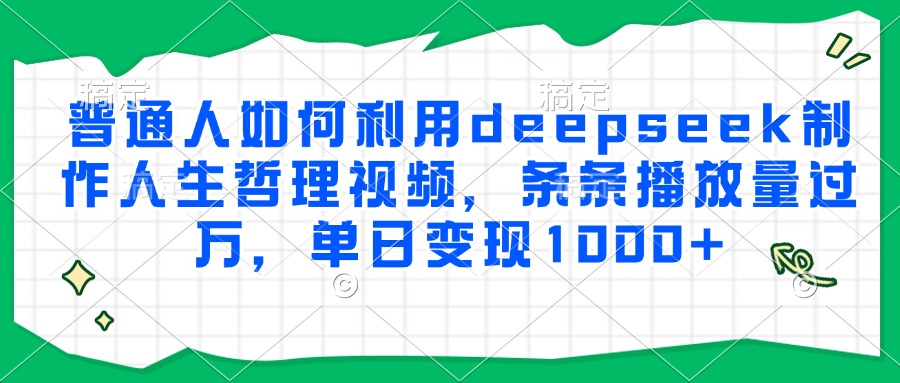 普通人如何利用deepseek制作人生哲理视频，条条播放量过万，单日变现1000+-悠闲副业网