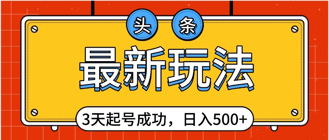 头条，最新玩法，3天起号成功，日入500+，小白轻松上手-悠闲副业网