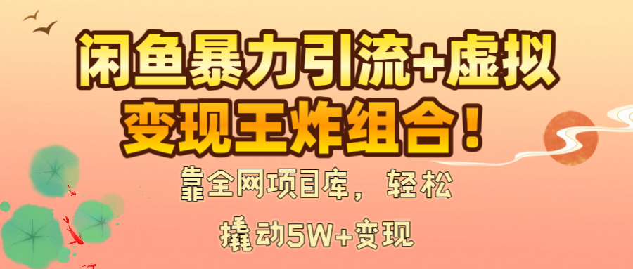 闲鱼暴力引流+虚拟变现王炸组合！靠全网项目库，轻松撬动5W+变现-悠闲副业网
