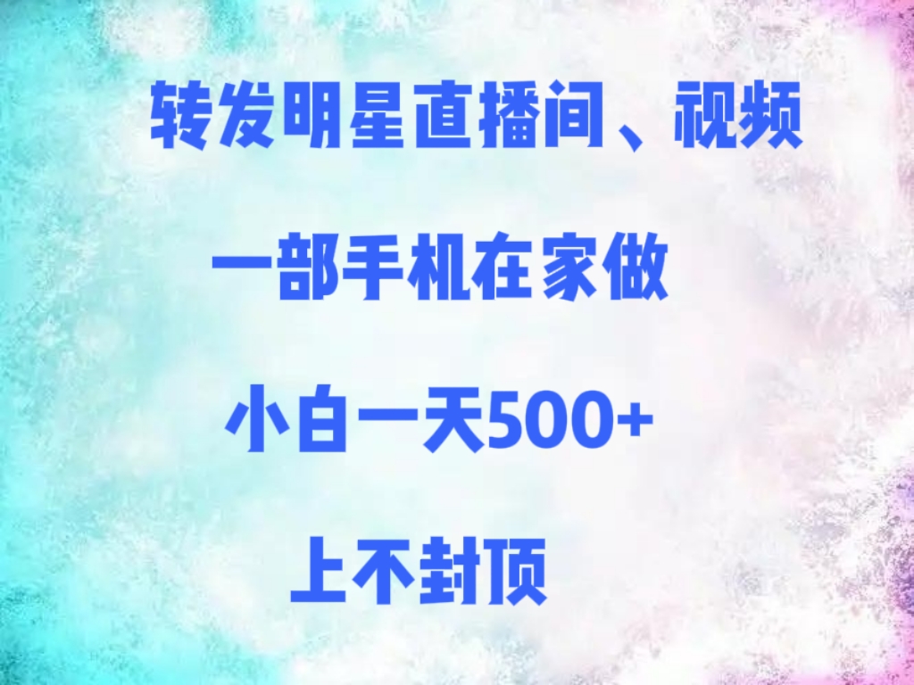 转发明星直播间、视频，一部手机在家做，小白一天500+，上不封顶-悠闲副业网