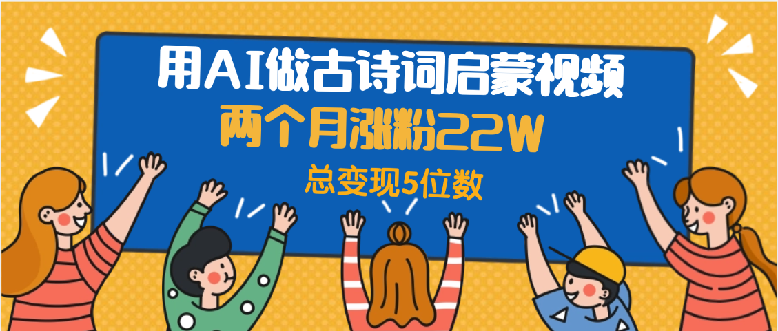 用AI做古诗词启蒙视频，两个月涨粉22W，总变现5位数-悠闲副业网