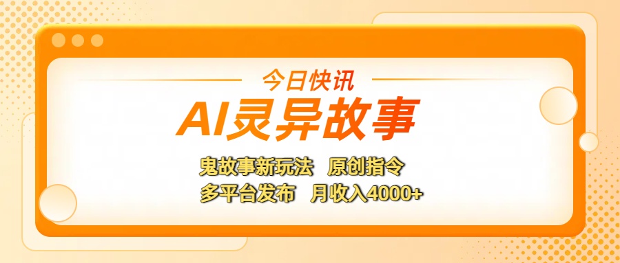 AI灵异故事，鬼故事新玩法，原创指令，多平台发布，月收入4000+-悠闲副业网