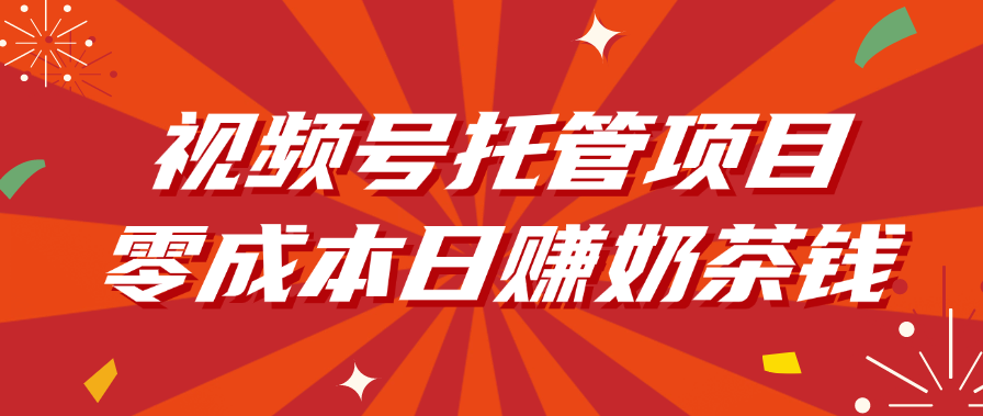 视频号托管项目，零成本日赚奶茶钱-悠闲副业网