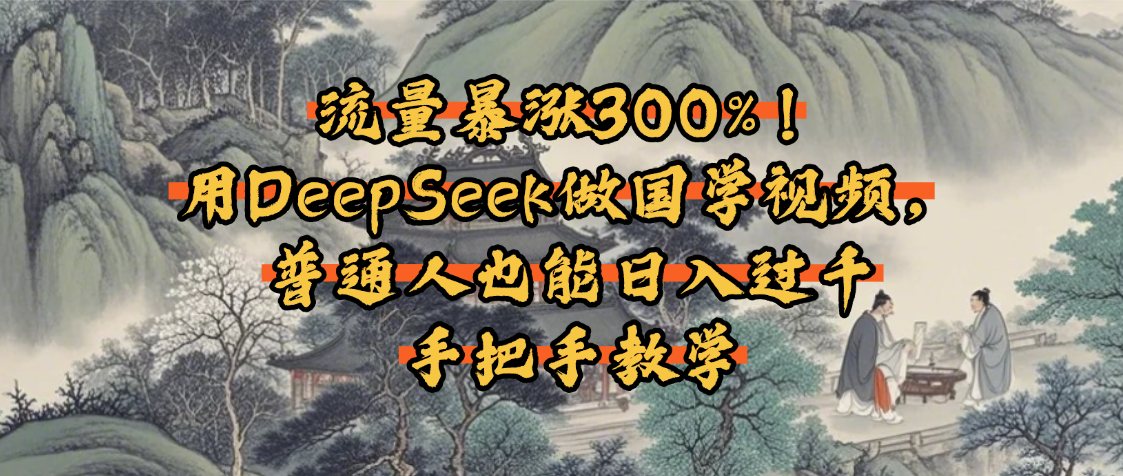 流量暴涨300%！用DeepSeek做国学视频，普通人也能日入过千-悠闲副业网