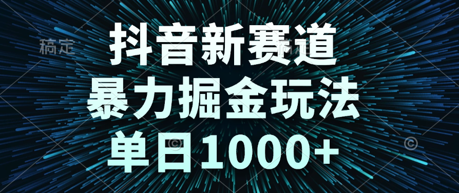 抖音新赛道，暴力掘金玩法，单日1000+-悠闲副业网