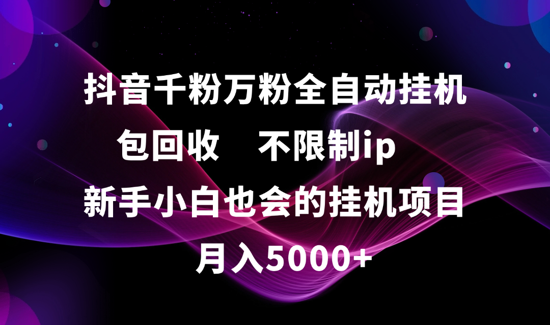 抖音千粉万粉全自动挂机，包回收，不限制ip，新手小白也会的批量挂机，月入5000+-悠闲副业网