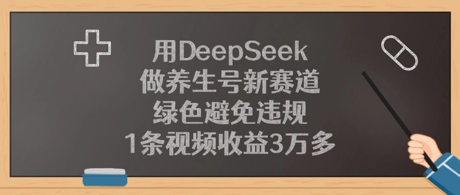 用DeepSeek做养生号新赛道，1条视频收益3万多，绿色避免违规-悠闲副业网