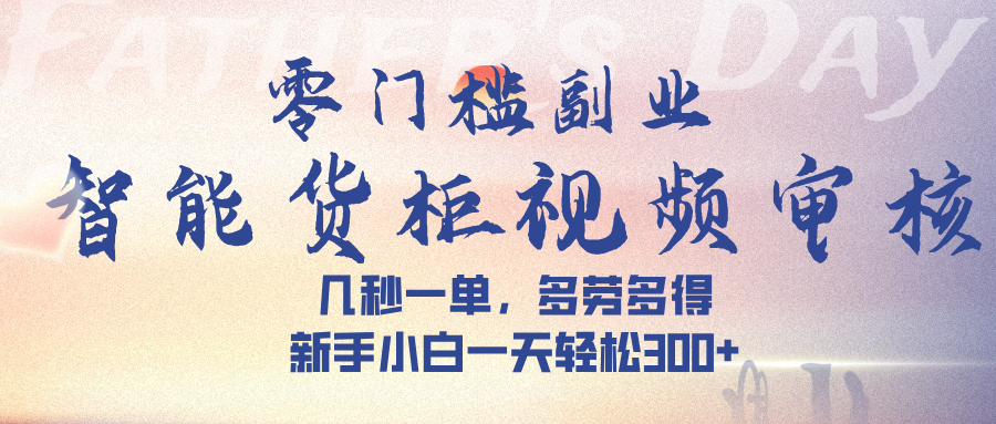 智能货柜视频审核，几秒一单，多劳多得，新手小白一天轻松 300➕-悠闲副业网